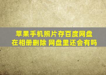 苹果手机照片存百度网盘 在相册删除 网盘里还会有吗